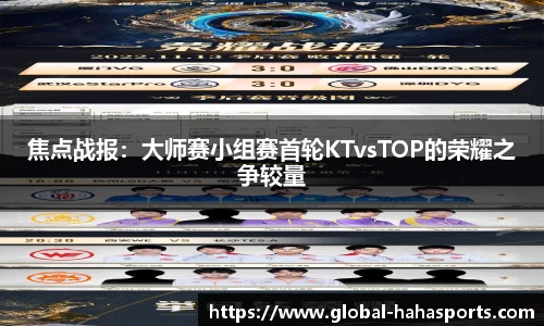 焦点战报：大师赛小组赛首轮KTvsTOP的荣耀之争较量