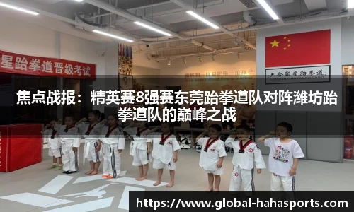 焦点战报：精英赛8强赛东莞跆拳道队对阵潍坊跆拳道队的巅峰之战