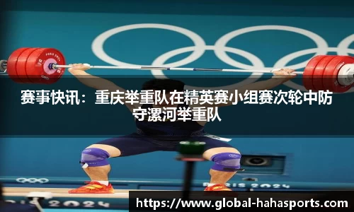 赛事快讯：重庆举重队在精英赛小组赛次轮中防守漯河举重队