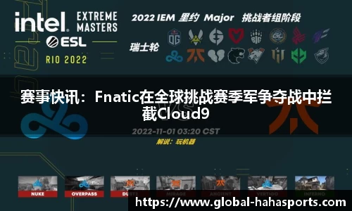 赛事快讯：Fnatic在全球挑战赛季军争夺战中拦截Cloud9