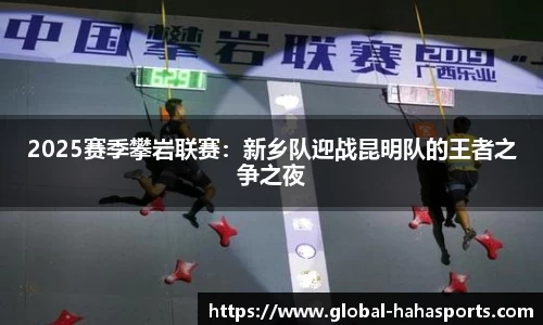 2025赛季攀岩联赛：新乡队迎战昆明队的王者之争之夜